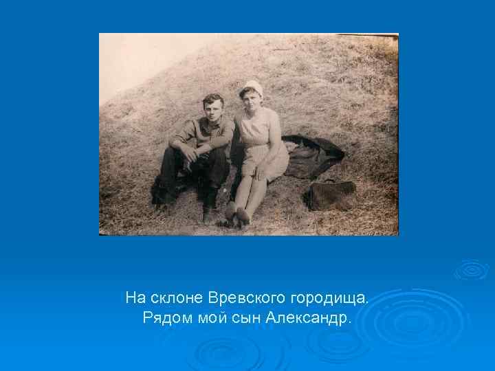 На склоне Вревского городища. Рядом мой сын Александр. 