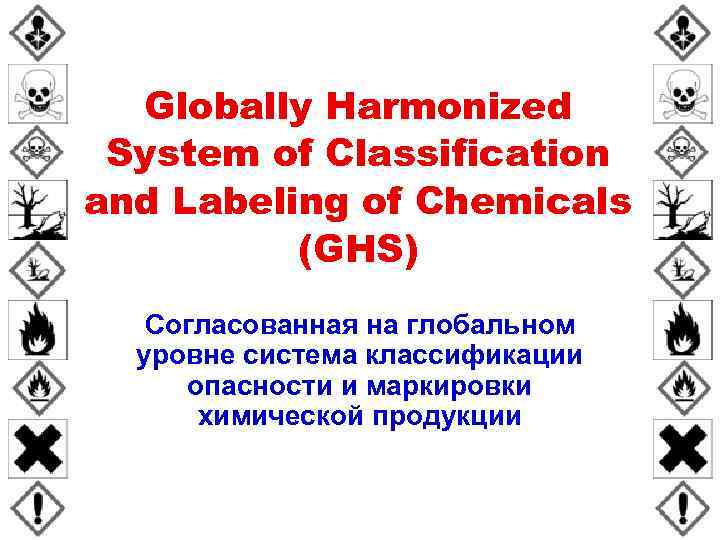 Globally Harmonized System of Classification and Labeling of Chemicals (GHS) Согласованная на глобальном уровне