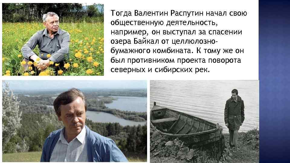 Тогда Валентин Распутин начал свою общественную деятельность, например, он выступал за спасении озера Байкал