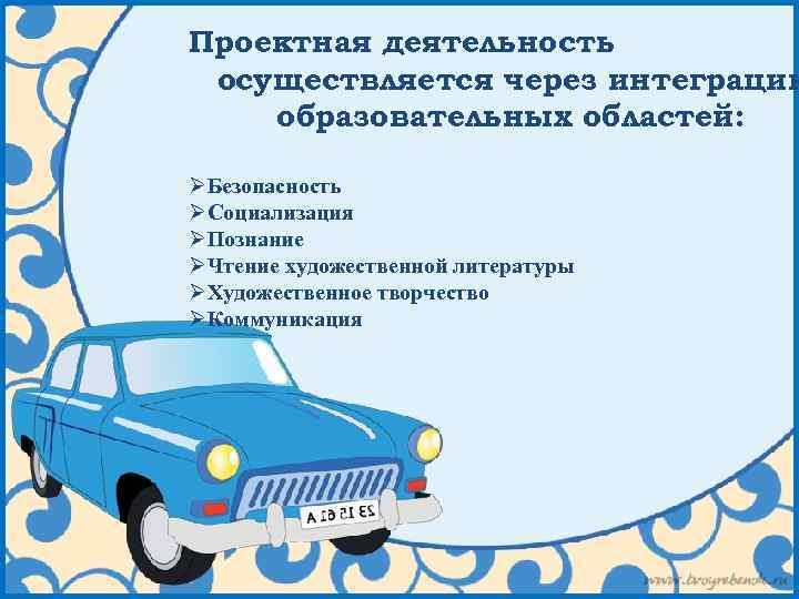 Проектная деятельность осуществляется через интеграцию образовательных областей: ØБезопасность ØСоциализация ØПознание ØЧтение художественной литературы ØХудожественное