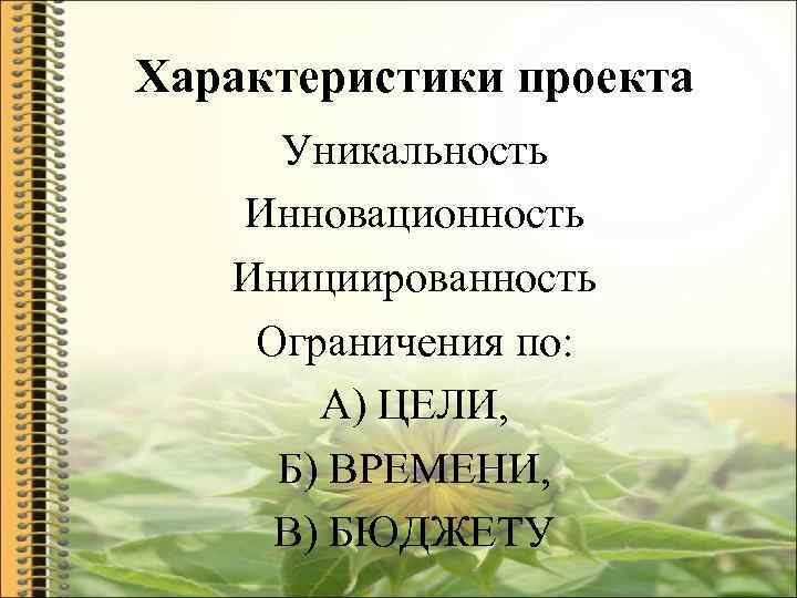 Характеристики проекта Уникальность Инновационность Инициированность Ограничения по: А) ЦЕЛИ, Б) ВРЕМЕНИ, В) БЮДЖЕТУ 