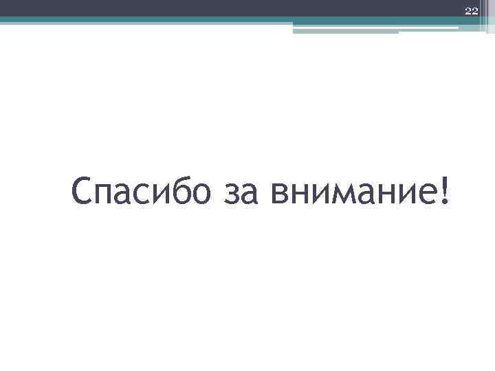 22 Спасибо за внимание! 