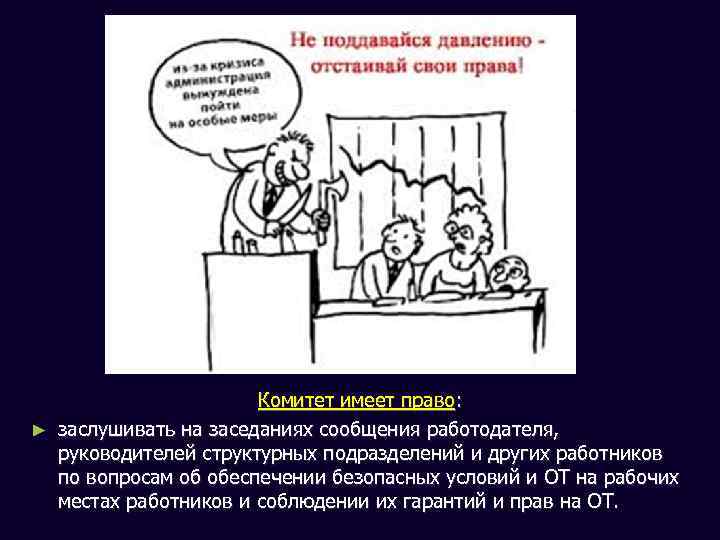 Комитет имеет право: ► заслушивать на заседаниях сообщения работодателя, руководителей структурных подразделений и других