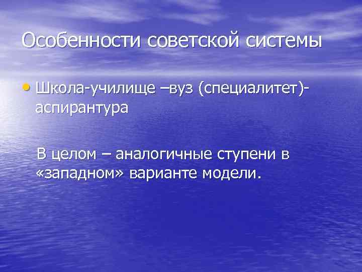 Особенности советской системы • Школа-училище –вуз (специалитет)аспирантура В целом – аналогичные ступени в «западном»