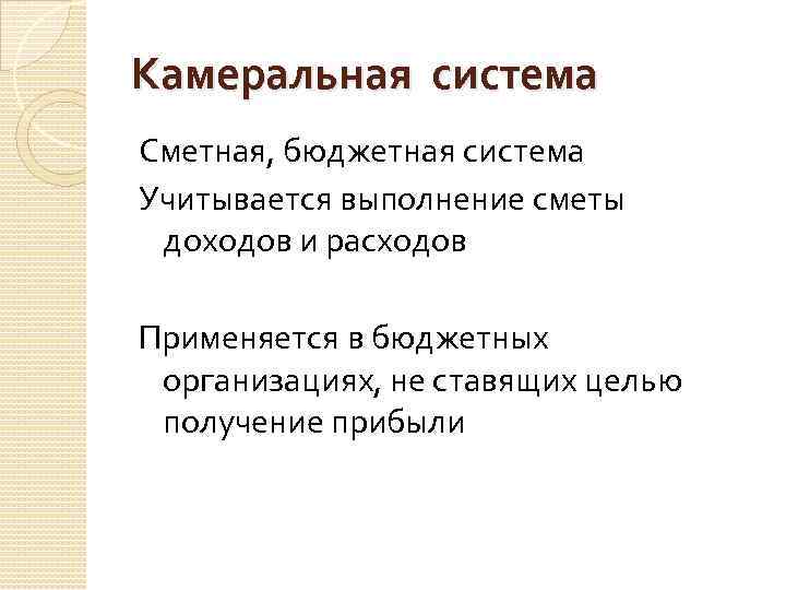 Камеральная система Сметная, бюджетная система Учитывается выполнение сметы доходов и расходов Применяется в бюджетных