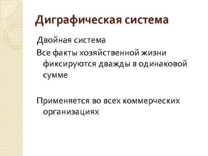 Диграфическая система Двойная система Все факты хозяйственной жизни фиксируются дважды в одинаковой сумме Применяется