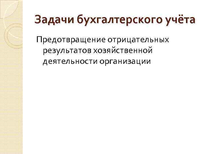 Задачи бухгалтерского учёта Предотвращение отрицательных результатов хозяйственной деятельности организации 