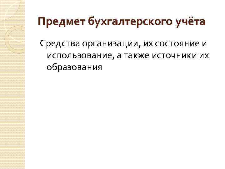 Предмет бухгалтерского учёта Средства организации, их состояние и использование, а также источники их образования