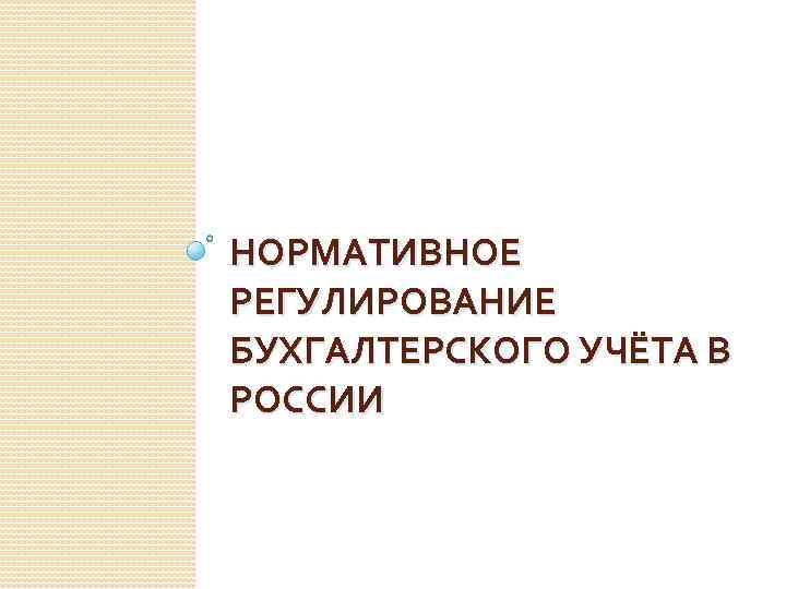 НОРМАТИВНОЕ РЕГУЛИРОВАНИЕ БУХГАЛТЕРСКОГО УЧЁТА В РОССИИ 