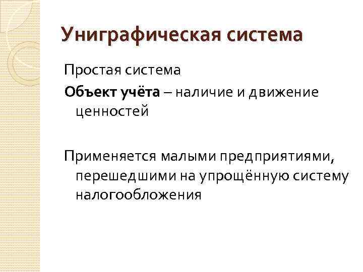 Униграфическая система Простая система Объект учёта – наличие и движение ценностей Применяется малыми предприятиями,