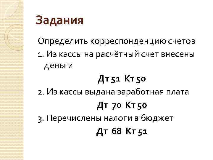 Задания Определить корреспонденцию счетов 1. Из кассы на расчётный счет внесены деньги Дт 51