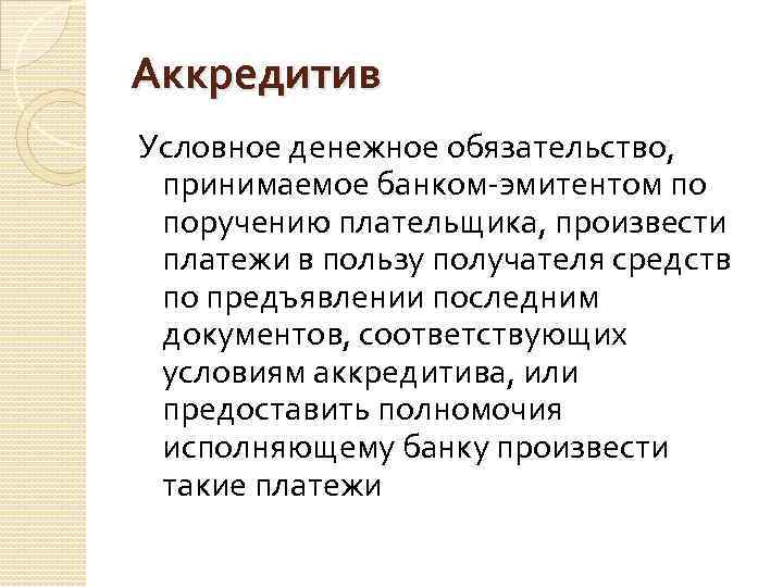 Аккредитив Условное денежное обязательство, принимаемое банком-эмитентом по поручению плательщика, произвести платежи в пользу получателя