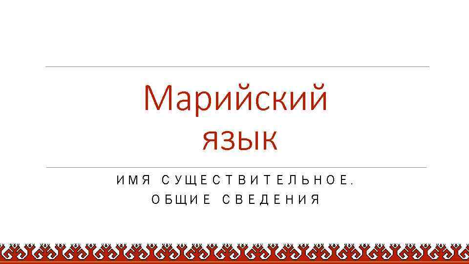 Марийский язык ИМЯ СУЩЕСТВИТЕЛЬНОЕ. ОБЩИЕ СВЕДЕНИЯ 