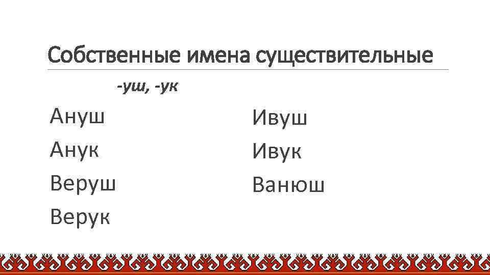 Собственные имена существительные -уш, -ук Ануш Анук Веруш Верук Ивуш Ивук Ванюш 