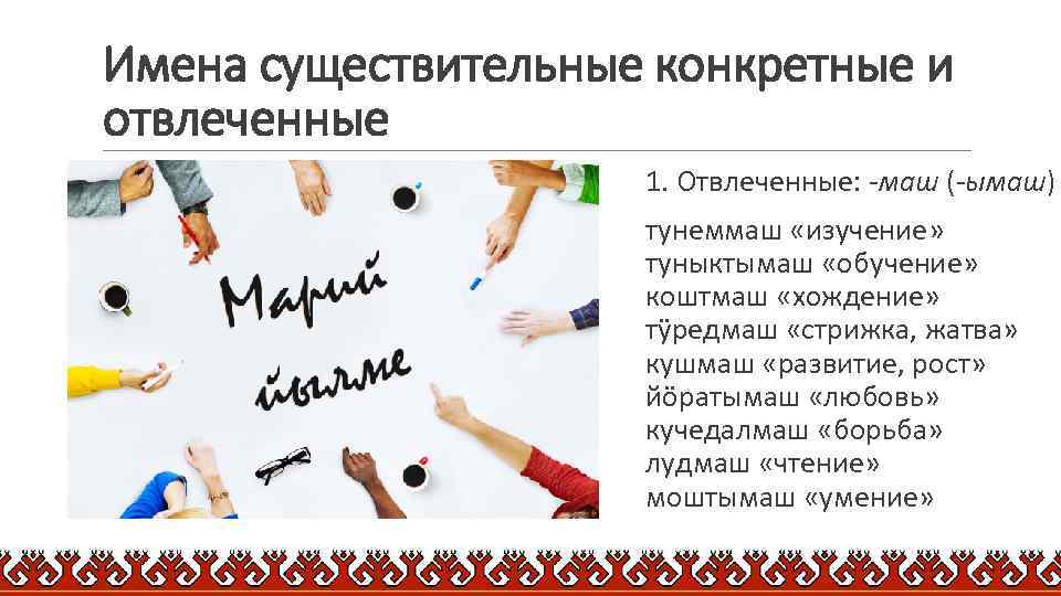 Имена существительные конкретные и отвлеченные 1. Отвлеченные: -маш (-ымаш) тунеммаш «изучение» туныктымаш «обучение» коштмаш