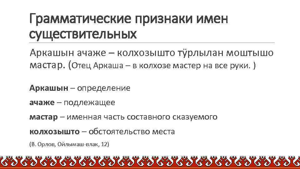 Грамматические признаки имен существительных Аркашын ачаже – колхозышто тӱрлылан моштышо мастар. (Отец Аркаша –