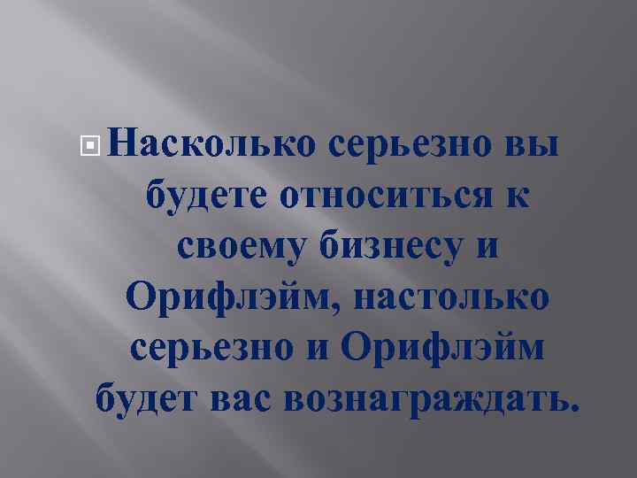 Насколько серьезно вы будете относиться к своему бизнесу и Орифлэйм, настолько серьезно и