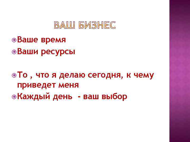  Ваше время Ваши ресурсы То , что я делаю сегодня, к чему приведет