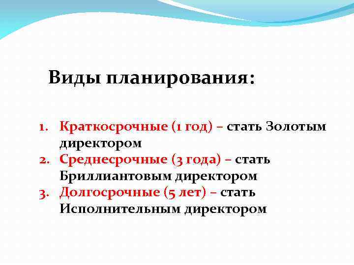 Виды планирования: 1. Краткосрочные (1 год) – стать Золотым директором 2. Среднесрочные (3 года)