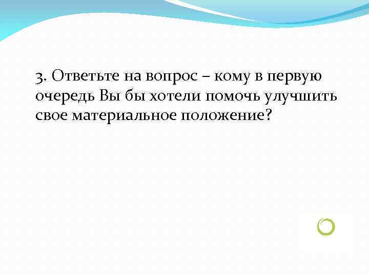 3. Ответьте на вопрос – кому в первую очередь Вы бы хотели помочь улучшить