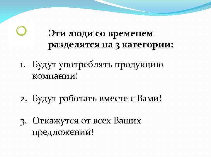Эти люди со временем разделятся на 3 категории: 1. Будут употреблять продукцию компании! 2.