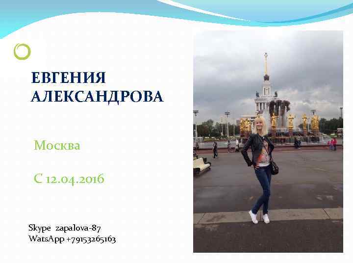 ЕВГЕНИЯ АЛЕКСАНДРОВА Москва С 12. 04. 2016 Skype zapalova-87 Wats. App +79153265163 