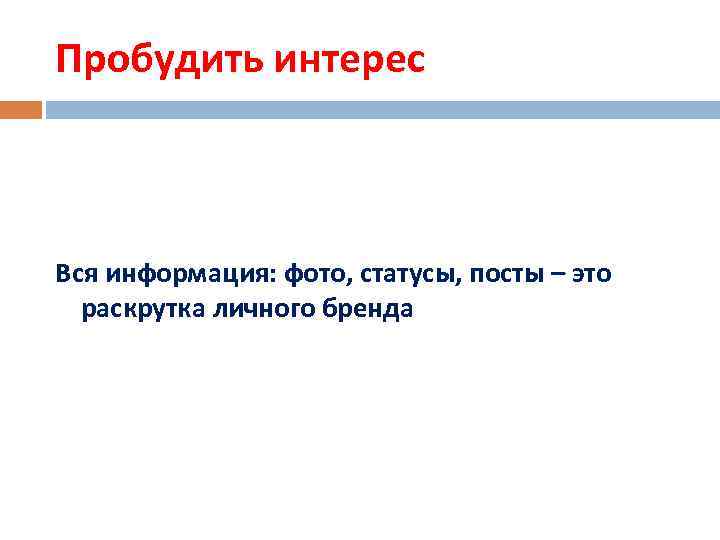 Пробудить интерес Вся информация: фото, статусы, посты – это раскрутка личного бренда 