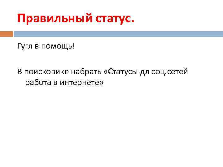 Правильный статус. Гугл в помощь! В поисковике набрать «Статусы дл соц. сетей работа в