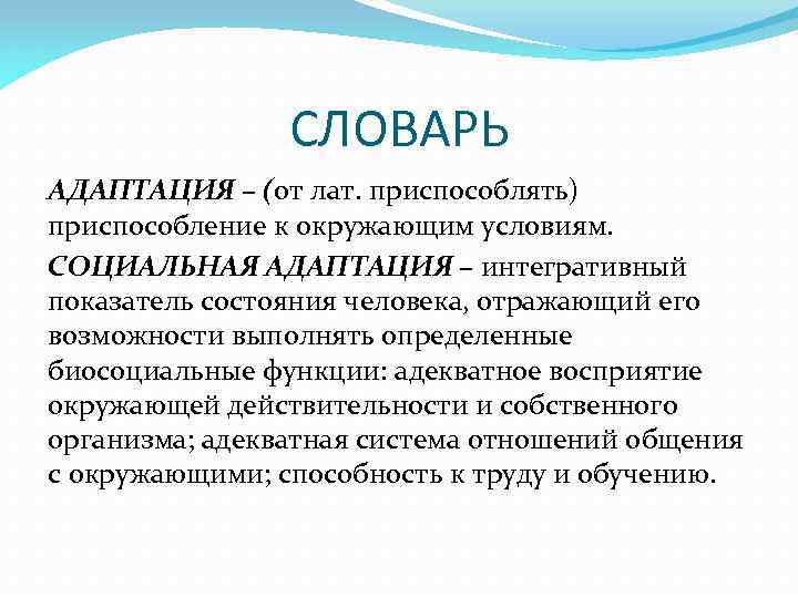 СЛОВАРЬ АДАПТАЦИЯ – (от лат. приспособлять) приспособление к окружающим условиям. СОЦИАЛЬНАЯ АДАПТАЦИЯ – интегративный