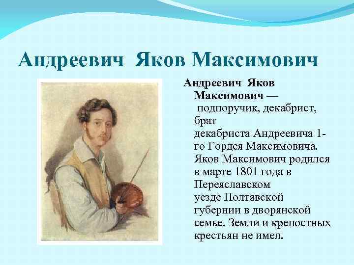 Андреевич Яков Максимович — подпоручик, декабрист, брат декабриста Андреевича 1 го Гордея Максимовича. Яков