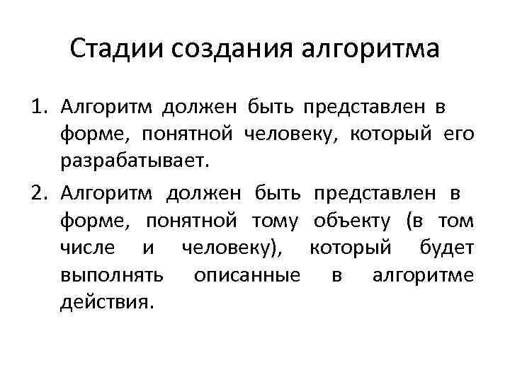 Стадии создания алгоритма 1. Алгоритм должен быть представлен в форме, понятной человеку, который его