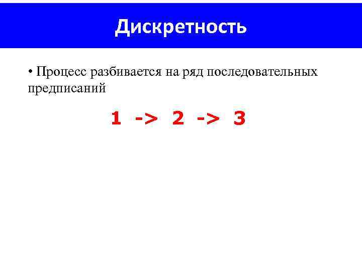 Дискретность • Процесс разбивается на ряд последовательных предписаний 1 -> 2 -> 3 