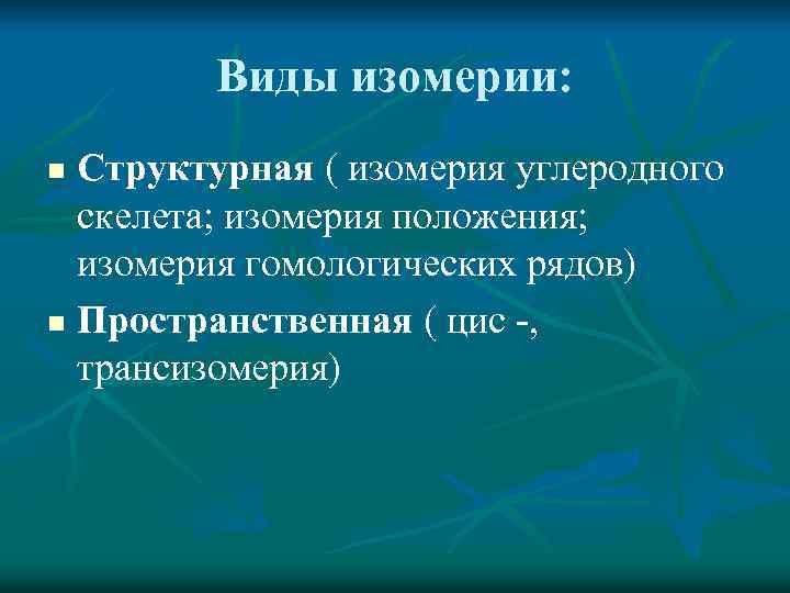 Виды изомерии: Структурная ( изомерия углеродного скелета; изомерия положения; изомерия гомологических рядов) n Пространственная