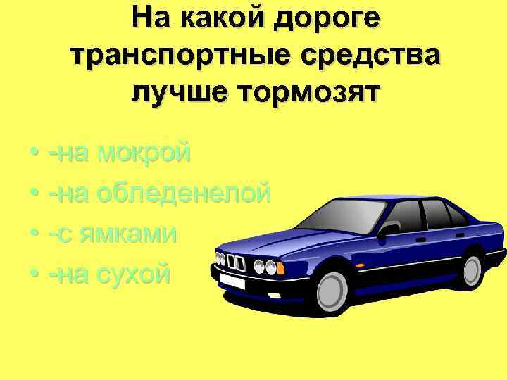 На какой дороге транспортные средства лучше тормозят • -на мокрой • -на обледенелой •