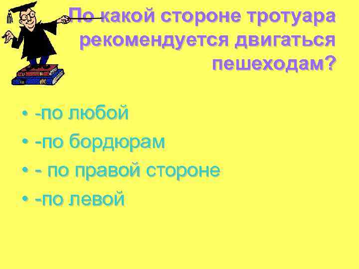 По какой стороне тротуара рекомендуется двигаться пешеходам? • -по любой • -по бордюрам •