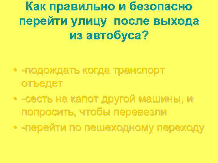 Как правильно и безопасно перейти улицу после выхода из автобуса? • -подождать когда транспорт