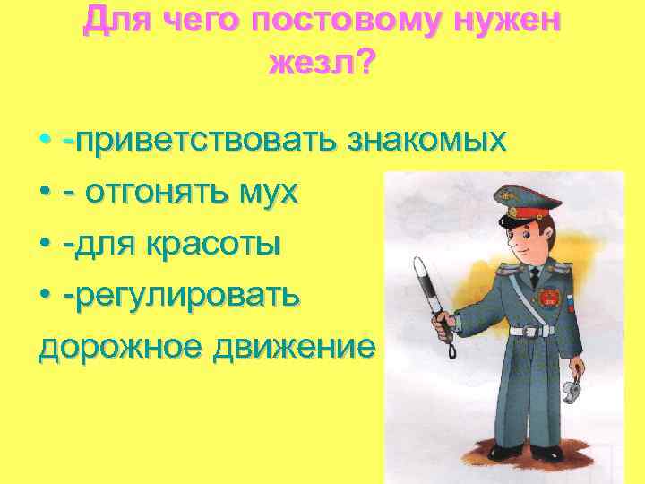 Для чего постовому нужен жезл? • -приветствовать знакомых • - отгонять мух • -для