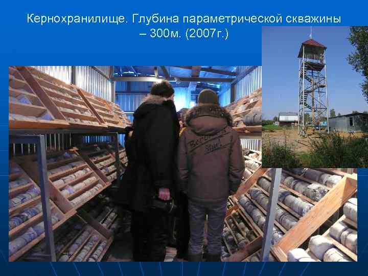 Кернохранилище. Глубина параметрической скважины – 300 м. (2007 г. ) 