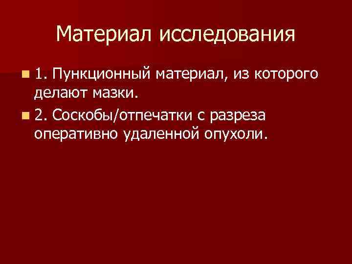 Материал исследования n 1. Пункционный материал, из которого делают мазки. n 2. Соскобы/отпечатки с