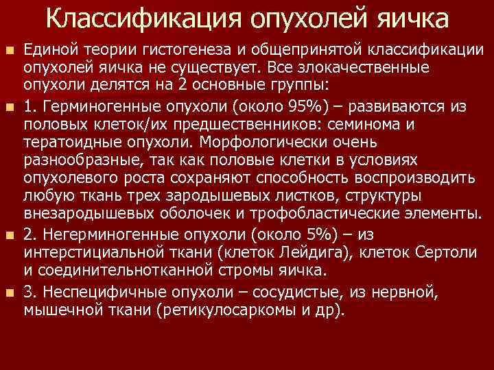 Классификация опухолей яичка Единой теории гистогенеза и общепринятой классификации опухолей яичка не существует. Все