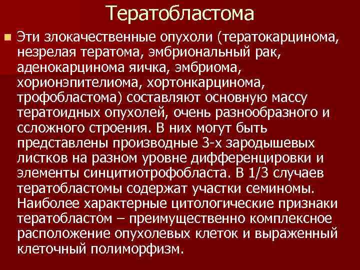 Тератобластома n Эти злокачественные опухоли (тератокарцинома, незрелая тератома, эмбриональный рак, аденокарцинома яичка, эмбриома, хорионэпителиома,