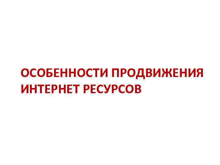ОСОБЕННОСТИ ПРОДВИЖЕНИЯ ИНТЕРНЕТ РЕСУРСОВ 