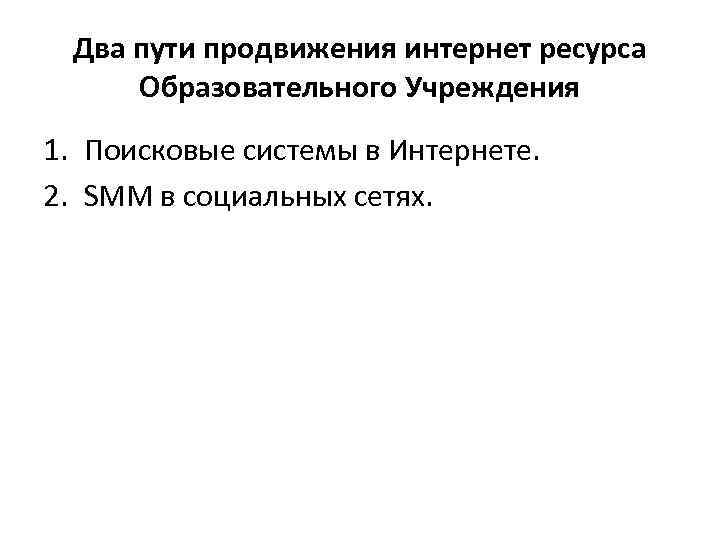Два пути продвижения интернет ресурса Образовательного Учреждения 1. Поисковые системы в Интернете. 2. SMM
