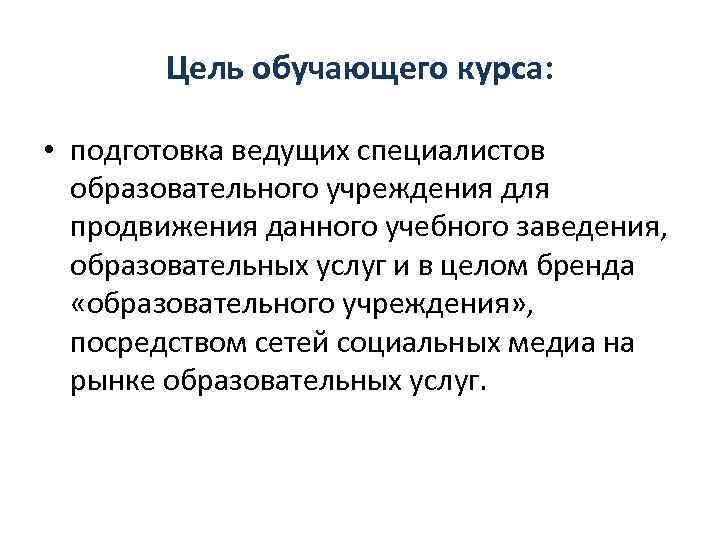 Цель обучающего курса: • подготовка ведущих специалистов образовательного учреждения для продвижения данного учебного заведения,
