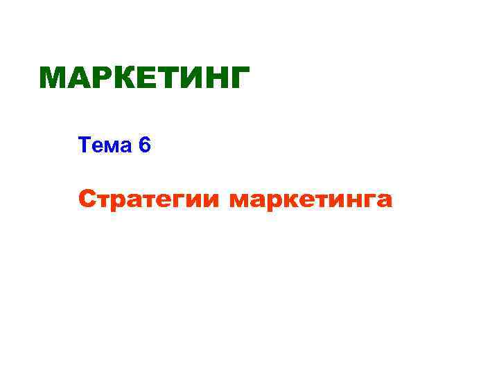 МАРКЕТИНГ Тема 6 Стратегии маркетинга 