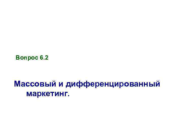 Вопрос 6. 2 Массовый и дифференцированный маркетинг. 