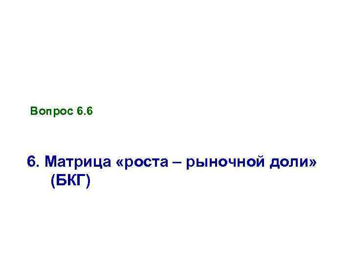 Вопрос 6. 6 6. Матрица «роста – рыночной доли» (БКГ) 