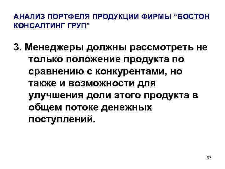 АНАЛИЗ ПОРТФЕЛЯ ПРОДУКЦИИ ФИРМЫ “БОСТОН КОНСАЛТИНГ ГРУП” 3. Менеджеры должны рассмотреть не только положение