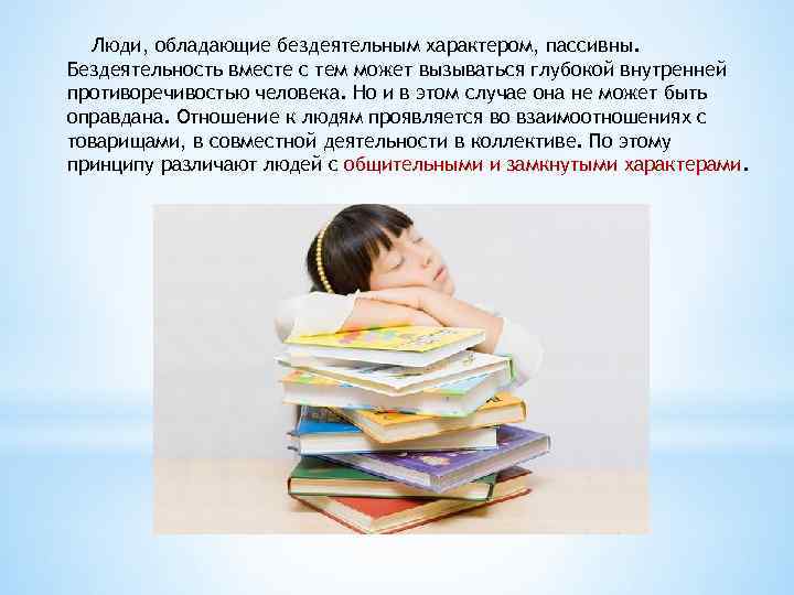 Люди, обладающие бездеятельным характером, пассивны. Бездеятельность вместе с тем может вызываться глубокой внутренней противоречивостью