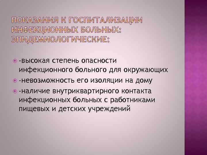  -высокая степень опасности инфекционного больного для окружающих -невозможность его изоляции на дому -наличие